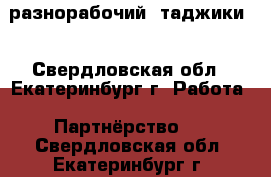 разнорабочий  таджики  - Свердловская обл., Екатеринбург г. Работа » Партнёрство   . Свердловская обл.,Екатеринбург г.